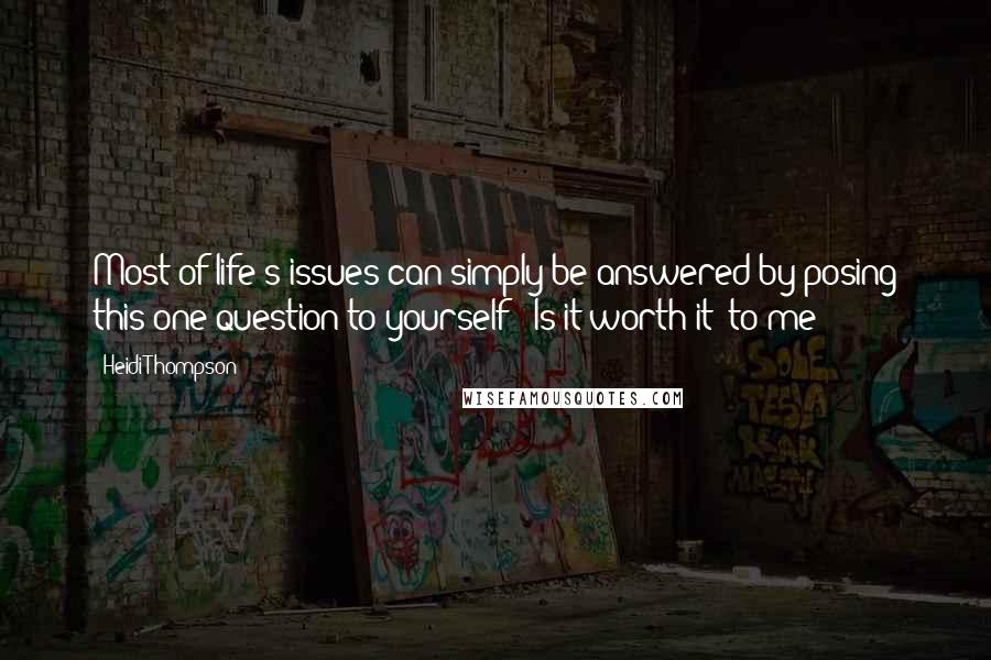 Heidi Thompson quotes: Most of life's issues can simply be answered by posing this one question to yourself " Is it worth it--to me?