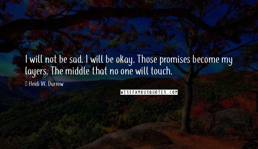 Heidi W. Durrow quotes: I will not be sad. I will be okay. Those promises become my layers. The middle that no one will touch.