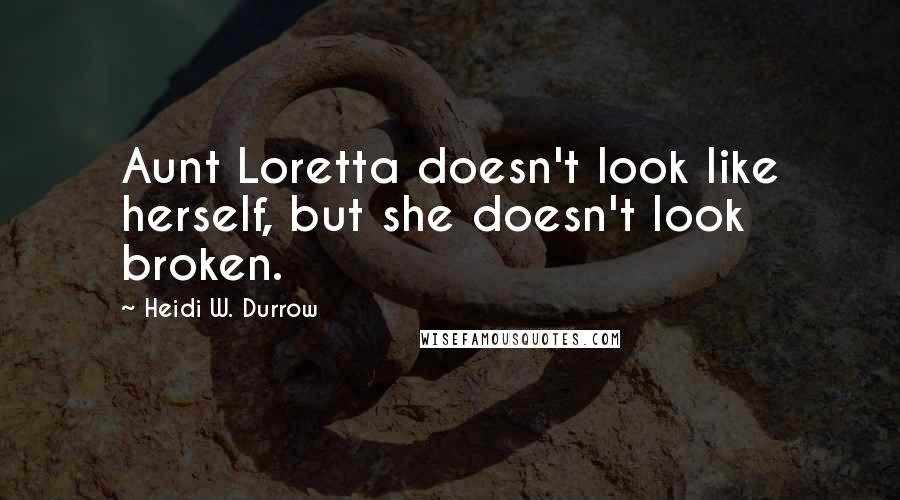 Heidi W. Durrow quotes: Aunt Loretta doesn't look like herself, but she doesn't look broken.