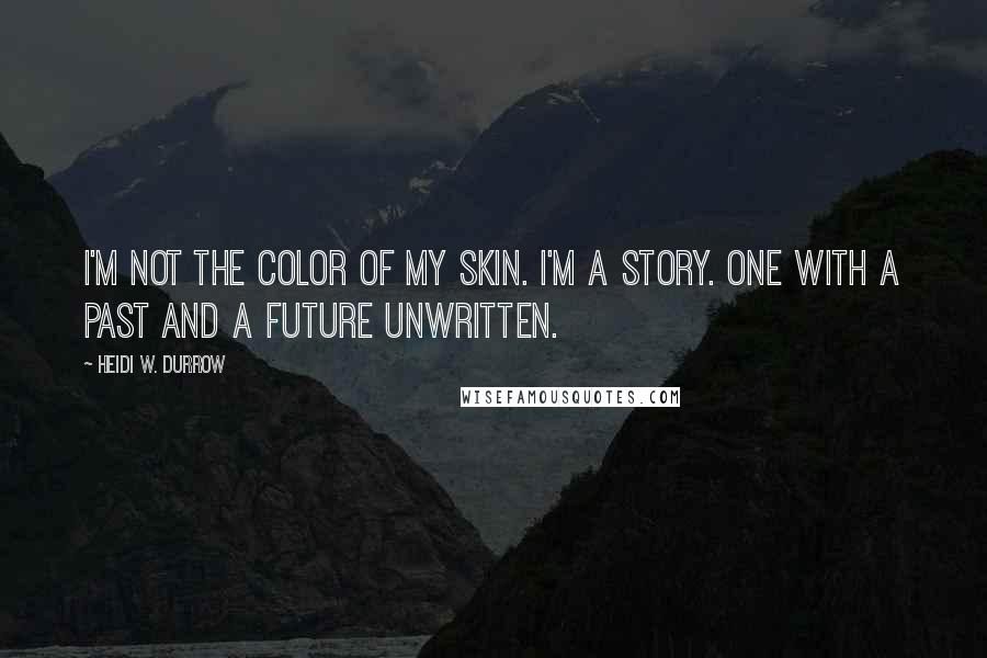 Heidi W. Durrow quotes: I'm not the color of my skin. I'm a story. One with a past and a future unwritten.