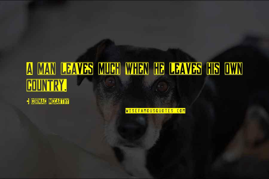 Heidi Wills Quotes By Cormac McCarthy: A man leaves much when he leaves his