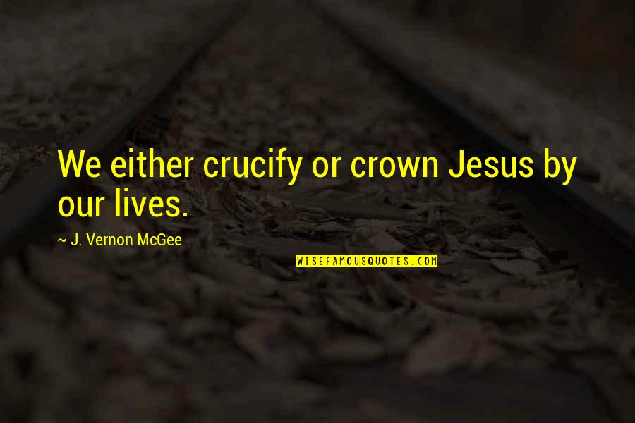 Heidie Calero Quotes By J. Vernon McGee: We either crucify or crown Jesus by our Heidie Calero Quotes By J. Vernon McGee: We either crucify or crown Jesus by our