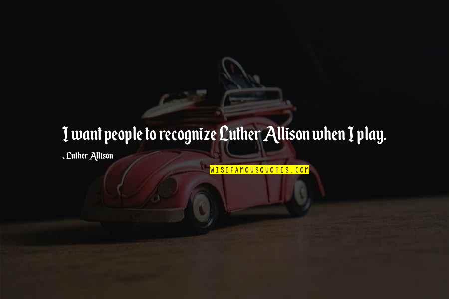 Heidinger Buffalo Quotes By Luther Allison: I want people to recognize Luther Allison when Heidinger Buffalo Quotes By Luther Allison: I want people to recognize Luther Allison when