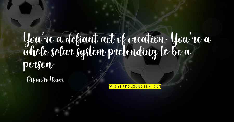 Heidsieck And Co Quotes By Elisabeth Hewer: You're a defiant act of creation. You're a Heidsieck And Co Quotes By Elisabeth Hewer: You're a defiant act of creation. You're a