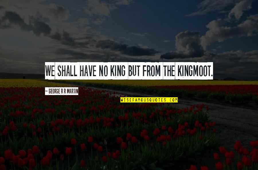 Heifers Be Trippin Quotes By George R R Martin: We shall have no king but from the Heifers Be Trippin Quotes By George R R Martin: We shall have no king but from the