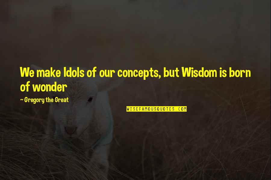 Heifers Be Trippin Quotes By Gregory The Great: We make Idols of our concepts, but Wisdom Heifers Be Trippin Quotes By Gregory The Great: We make Idols of our concepts, but Wisdom