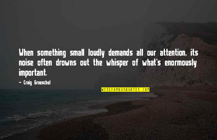 Heifetz Quotes By Craig Groeschel: When something small loudly demands all our attention,