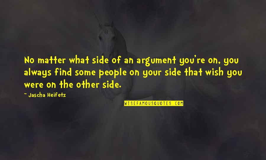 Heifetz Quotes By Jascha Heifetz: No matter what side of an argument you're