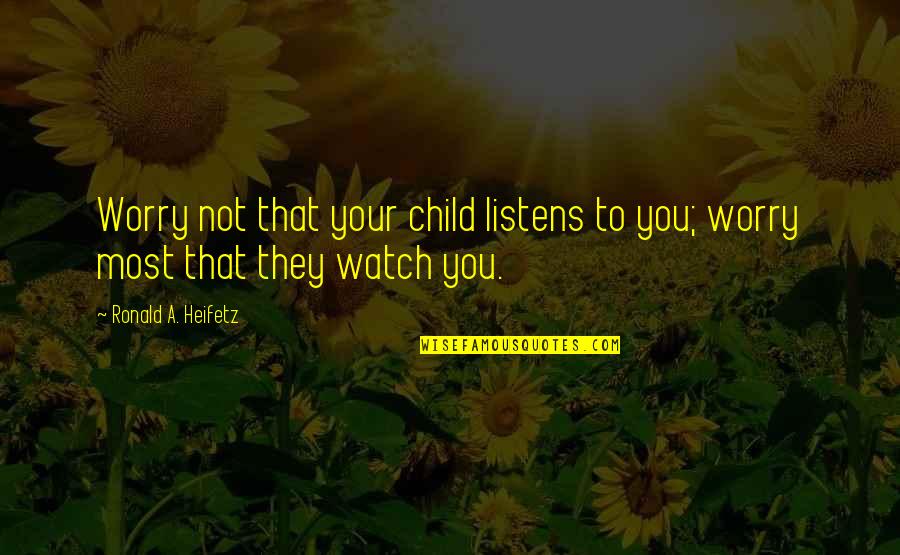 Heifetz Quotes By Ronald A. Heifetz: Worry not that your child listens to you;