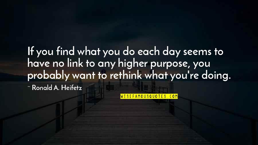 Heifetz Quotes By Ronald A. Heifetz: If you find what you do each day Heifetz Quotes By Ronald A. Heifetz: If you find what you do each day