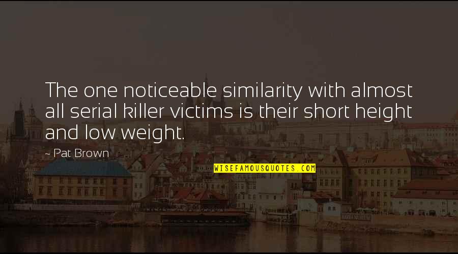 Height Short Quotes By Pat Brown: The one noticeable similarity with almost all serial