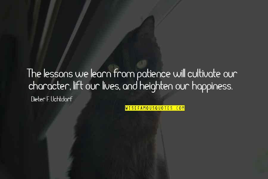 Heighten Quotes By Dieter F. Uchtdorf: The lessons we learn from patience will cultivate Heighten Quotes By Dieter F. Uchtdorf: The lessons we learn from patience will cultivate