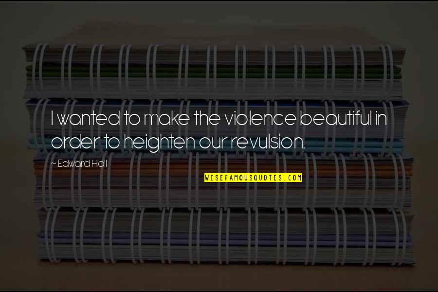 Heighten Quotes By Edward Hall: I wanted to make the violence beautiful in