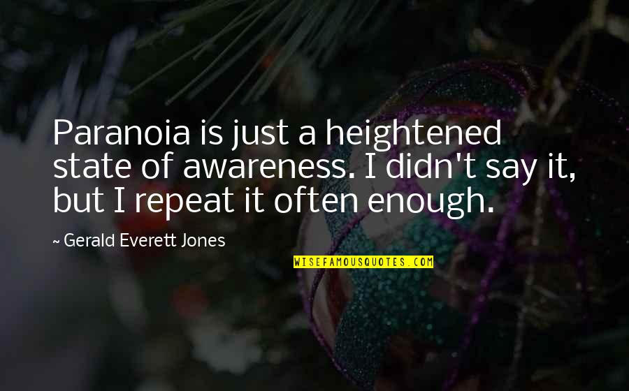 Heightened Awareness Quotes By Gerald Everett Jones: Paranoia is just a heightened state of awareness. Heightened Awareness Quotes By Gerald Everett Jones: Paranoia is just a heightened state of awareness.
