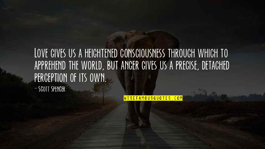 Heightened Quotes By Scott Spencer: Love gives us a heightened consciousness through which