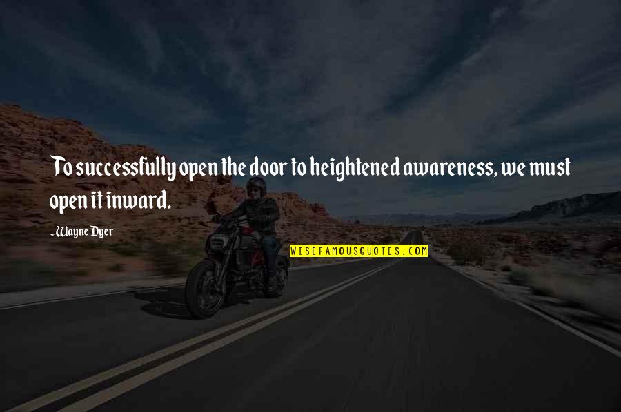 Heightened Quotes By Wayne Dyer: To successfully open the door to heightened awareness,