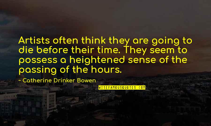 Heightened Sense Quotes By Catherine Drinker Bowen: Artists often think they are going to die Heightened Sense Quotes By Catherine Drinker Bowen: Artists often think they are going to die