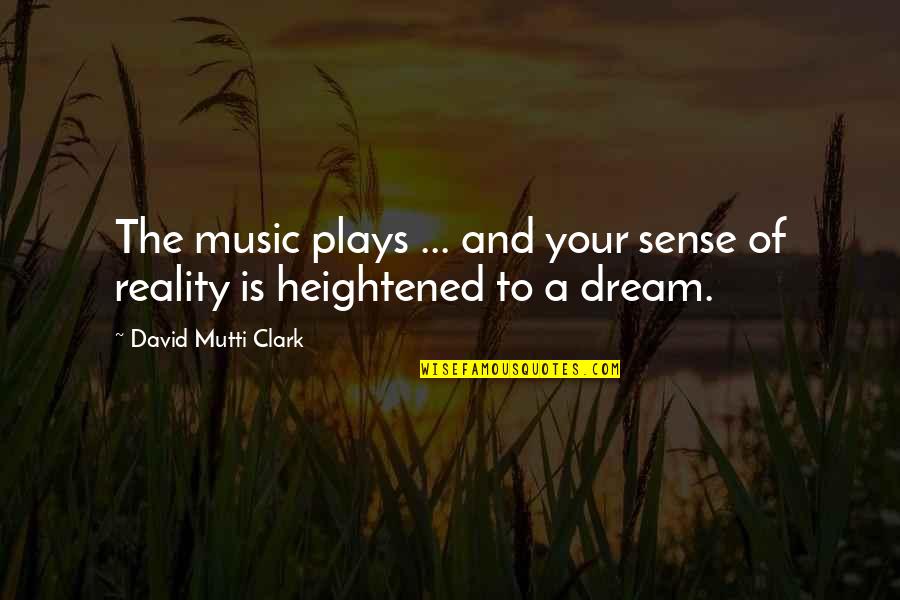 Heightened Sense Quotes By David Mutti Clark: The music plays ... and your sense of Heightened Sense Quotes By David Mutti Clark: The music plays ... and your sense of