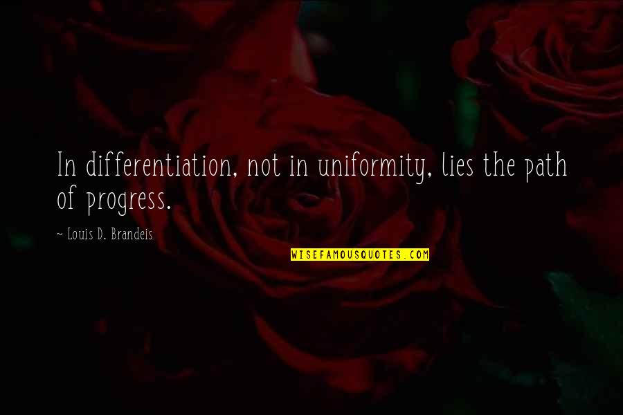 Heightened Sense Quotes By Louis D. Brandeis: In differentiation, not in uniformity, lies the path Heightened Sense Quotes By Louis D. Brandeis: In differentiation, not in uniformity, lies the path