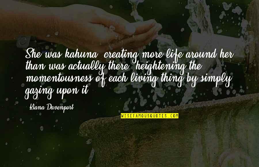 Heightening Quotes By Kiana Davenport: She was kahuna, creating more life around her