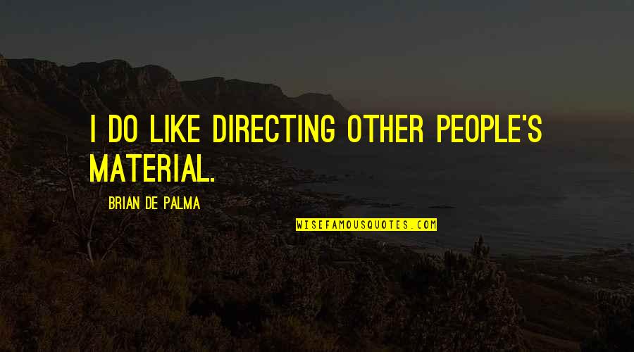 Heightens My Sense Quotes By Brian De Palma: I do like directing other people's material. Heightens My Sense Quotes By Brian De Palma: I do like directing other people's material.