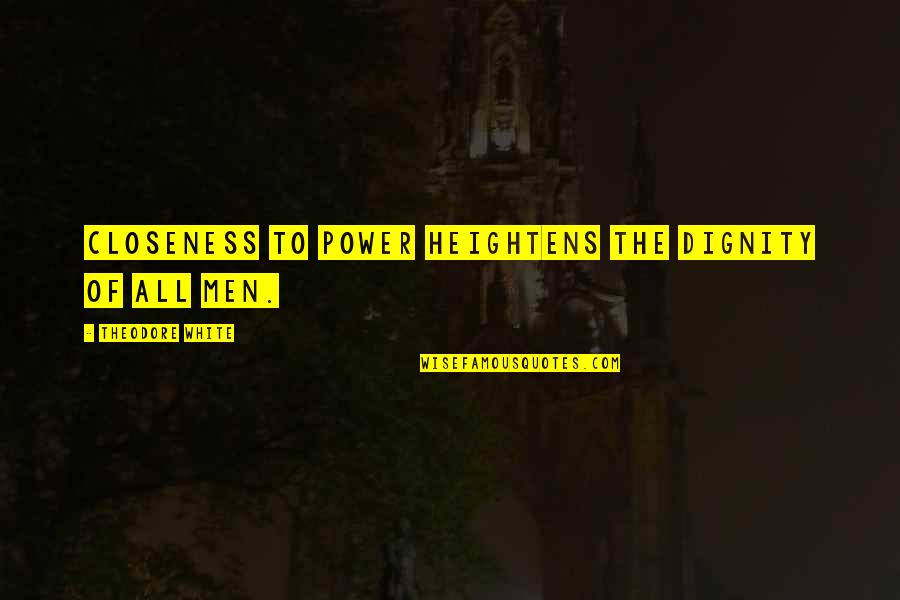 Heightens Quotes By Theodore White: Closeness to power heightens the dignity of all Heightens Quotes By Theodore White: Closeness to power heightens the dignity of all