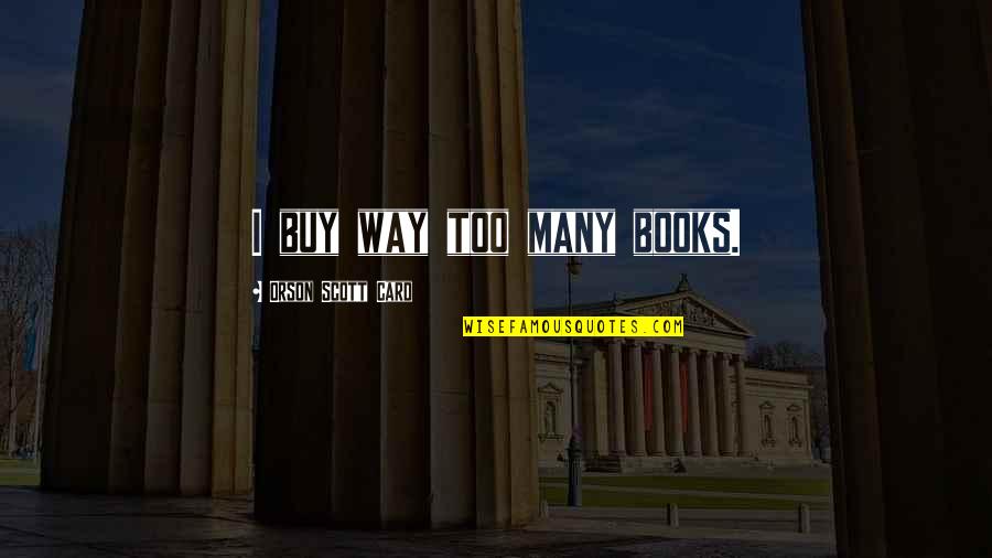 Heightis Quotes By Orson Scott Card: I buy way too many books. Heightis Quotes By Orson Scott Card: I buy way too many books.