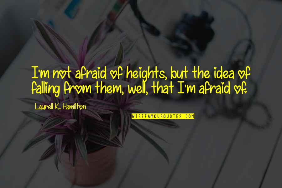 Heights Fear Quotes By Laurell K. Hamilton: I'm not afraid of heights, but the idea