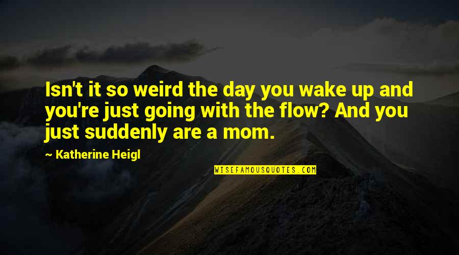 Heigl Quotes By Katherine Heigl: Isn't it so weird the day you wake