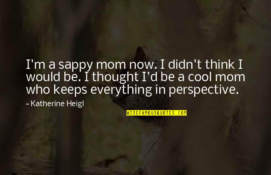 Heigl Quotes By Katherine Heigl: I'm a sappy mom now. I didn't think