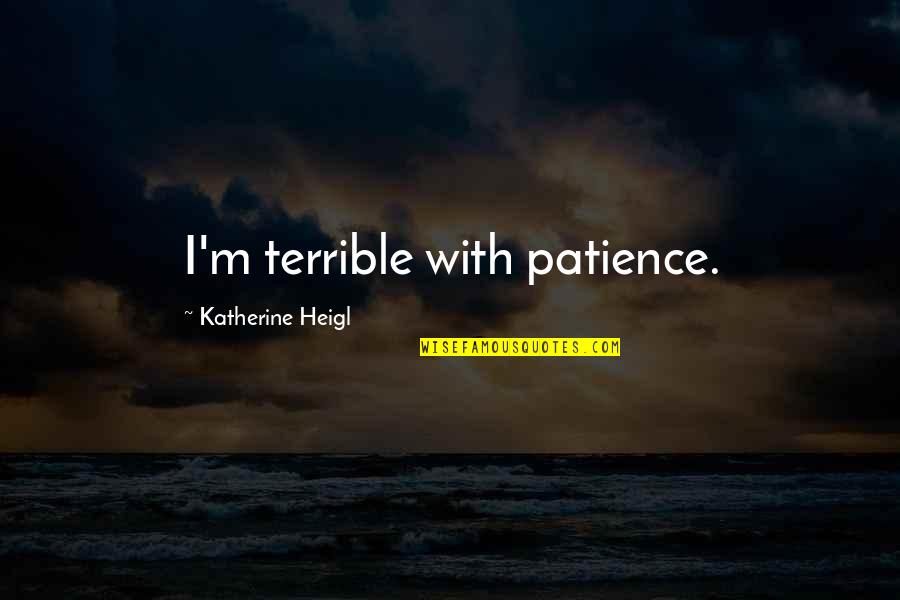 Heigl Quotes By Katherine Heigl: I'm terrible with patience.