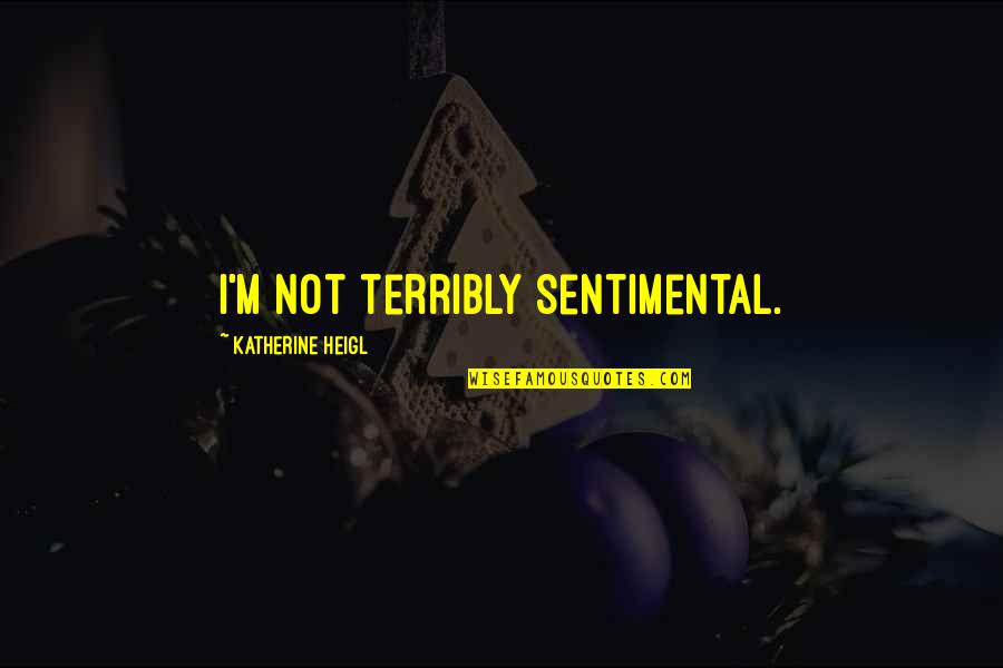 Heigl Quotes By Katherine Heigl: I'm not terribly sentimental.