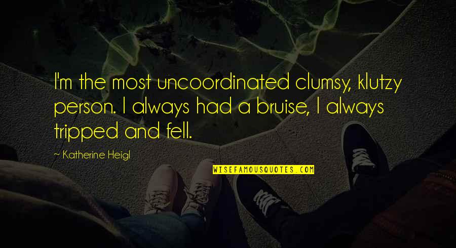 Heigl Quotes By Katherine Heigl: I'm the most uncoordinated clumsy, klutzy person. I