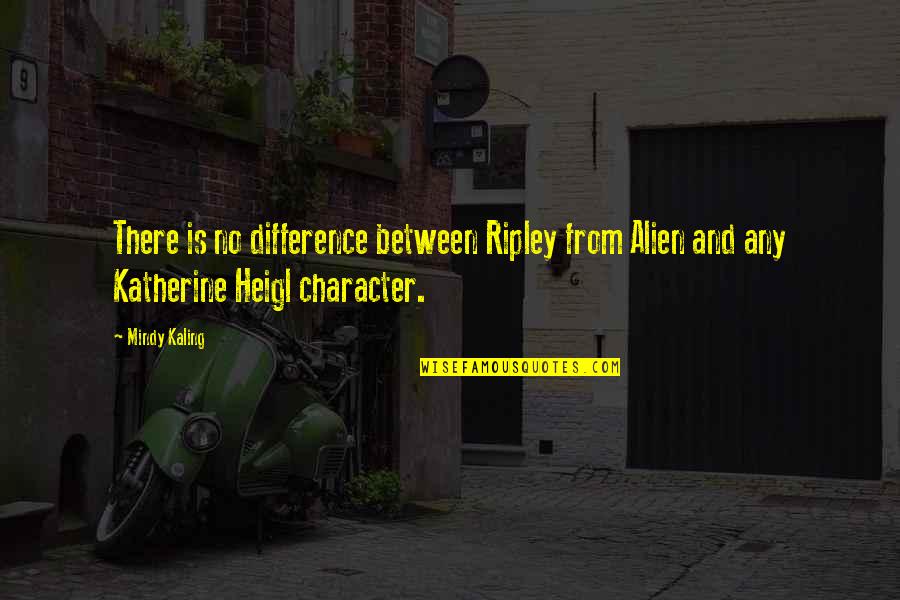 Heigl Quotes By Mindy Kaling: There is no difference between Ripley from Alien