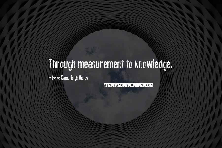 Heike Kamerlingh Onnes quotes: Through measurement to knowledge.