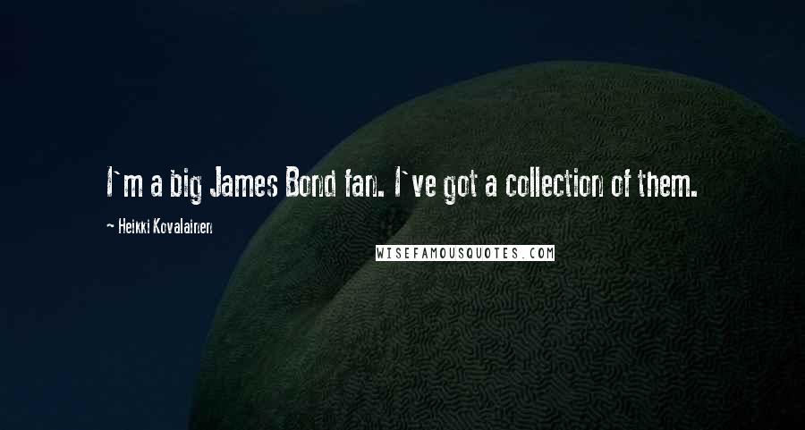 Heikki Kovalainen quotes: I'm a big James Bond fan. I've got a collection of them.