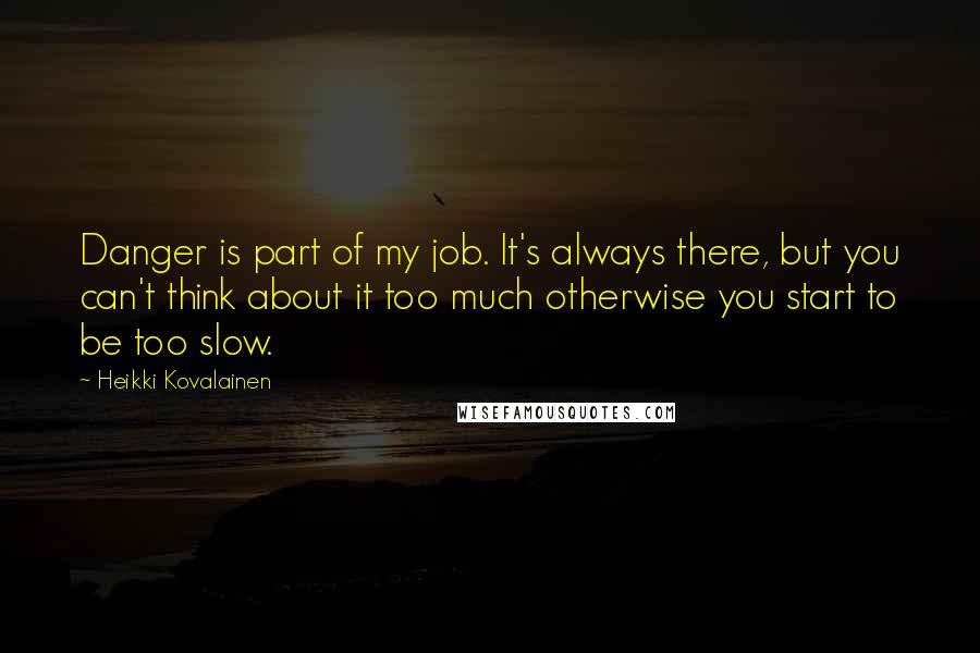 Heikki Kovalainen quotes: Danger is part of my job. It's always there, but you can't think about it too much otherwise you start to be too slow. Heikki Kovalainen quotes: Danger is part of my job. It's always there, but you can't think about it too much otherwise you start to be too slow.