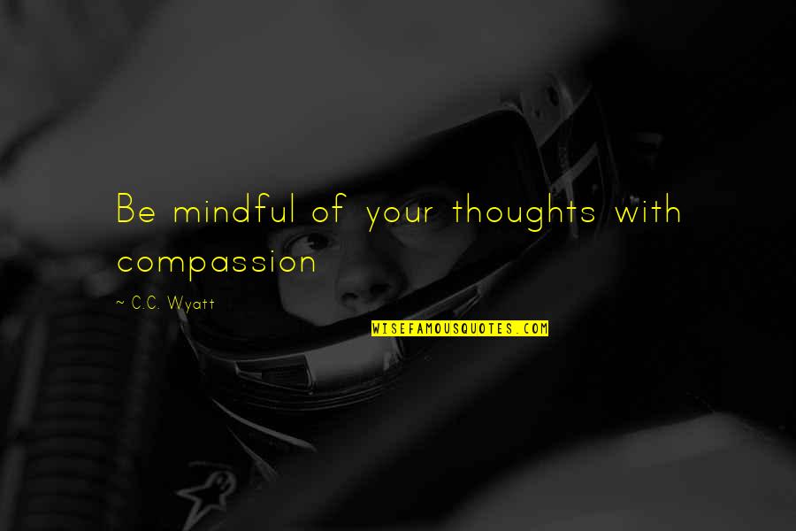 Heiko Oberman Quotes By C.C. Wyatt: Be mindful of your thoughts with compassion