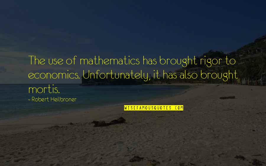 Heilbroner Quotes By Robert Heilbroner: The use of mathematics has brought rigor to