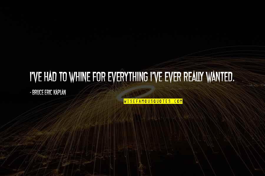 Heilbrunner Quotes By Bruce Eric Kaplan: I've had to whine for everything I've ever Heilbrunner Quotes By Bruce Eric Kaplan: I've had to whine for everything I've ever