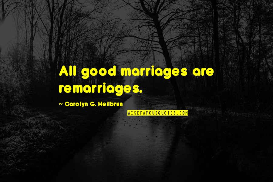 Heilbrun's Quotes By Carolyn G. Heilbrun: All good marriages are remarriages.