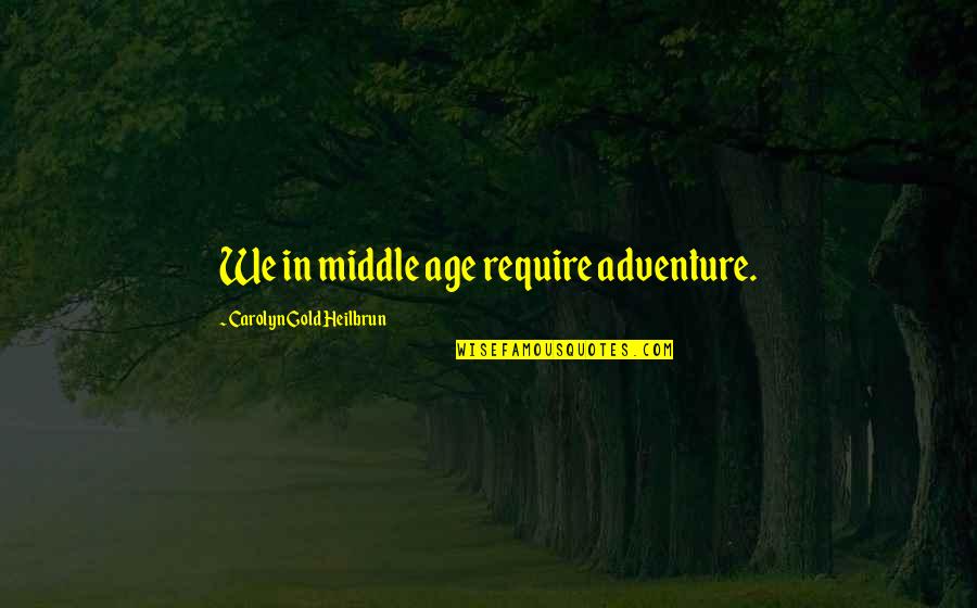 Heilbrun's Quotes By Carolyn Gold Heilbrun: We in middle age require adventure.