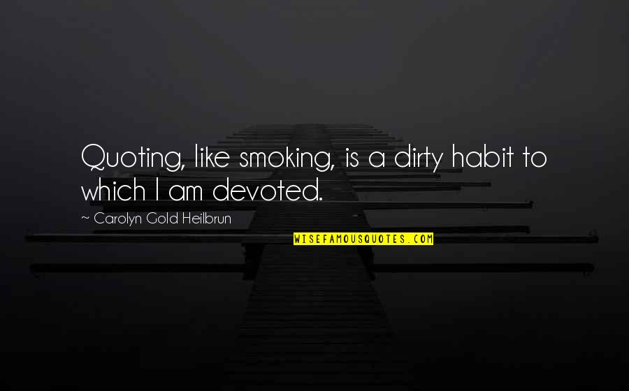Heilbrun's Quotes By Carolyn Gold Heilbrun: Quoting, like smoking, is a dirty habit to