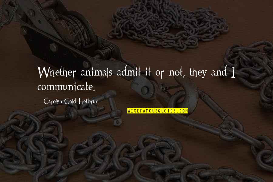 Heilbrun's Quotes By Carolyn Gold Heilbrun: Whether animals admit it or not, they and