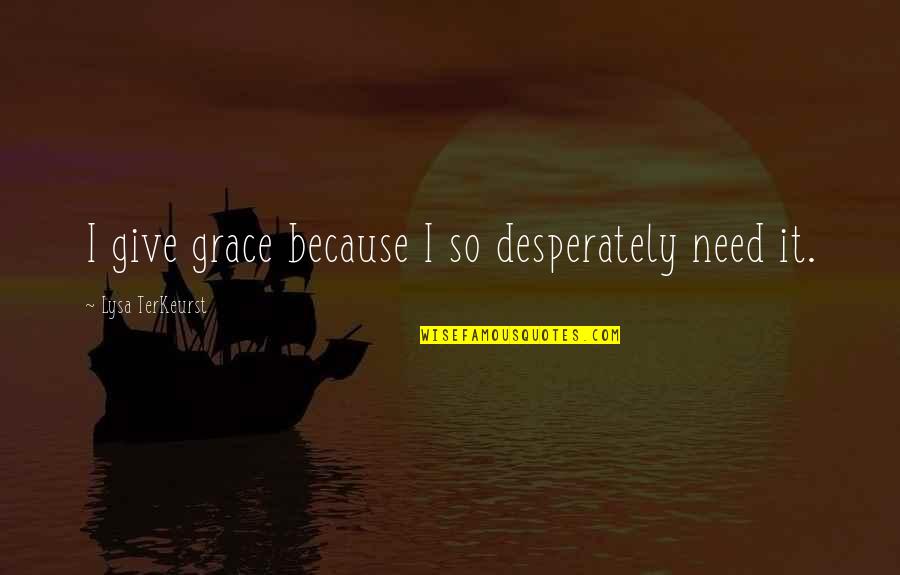 Heilbutt Quotes By Lysa TerKeurst: I give grace because I so desperately need Heilbutt Quotes By Lysa TerKeurst: I give grace because I so desperately need