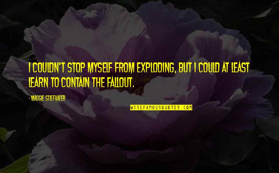 Heileman Beer Quotes By Maggie Stiefvater: I couldn't stop myself from exploding, but I Heileman Beer Quotes By Maggie Stiefvater: I couldn't stop myself from exploding, but I