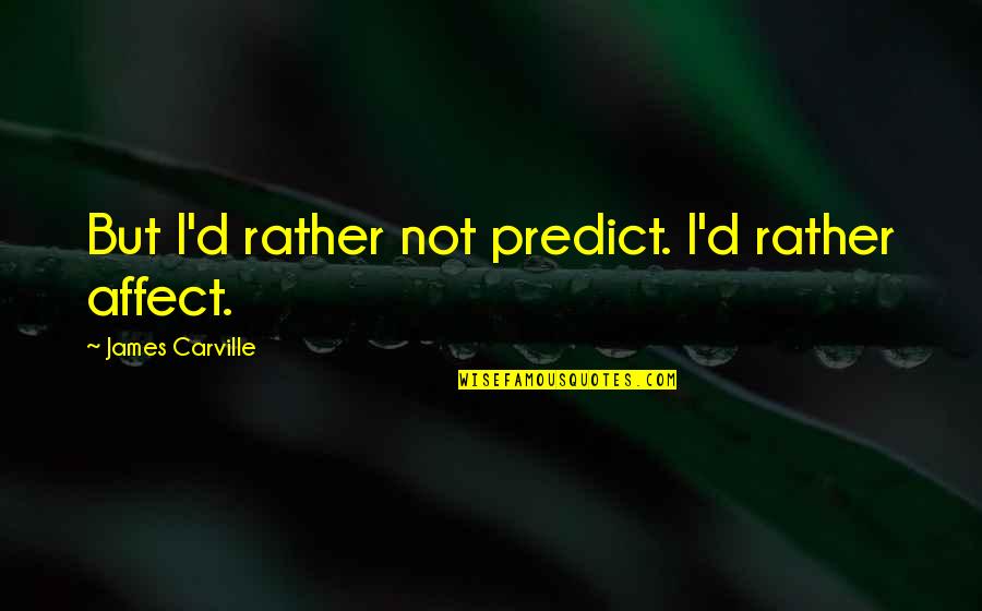 Heiles Realtors Quotes By James Carville: But I'd rather not predict. I'd rather affect. Heiles Realtors Quotes By James Carville: But I'd rather not predict. I'd rather affect.