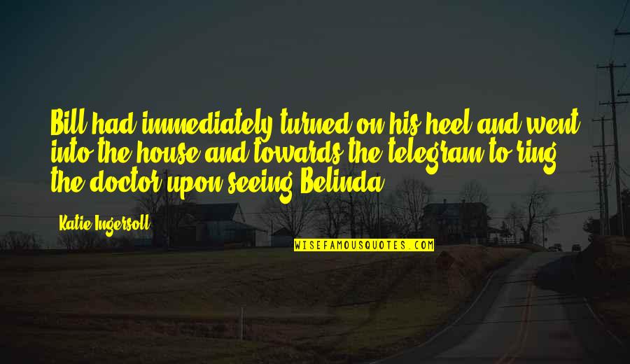 Heilesm Quotes By Katie Ingersoll: Bill had immediately turned on his heel and Heilesm Quotes By Katie Ingersoll: Bill had immediately turned on his heel and