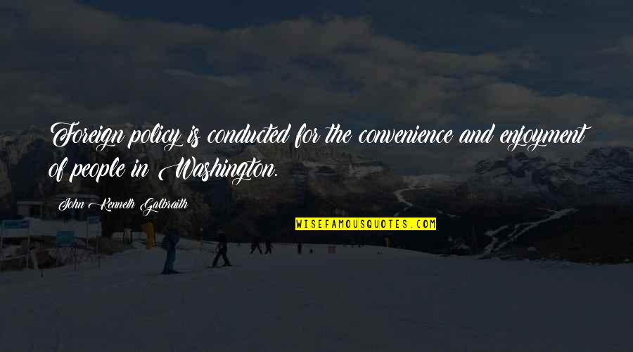 Heiligenberg Electrolocation Quotes By John Kenneth Galbraith: Foreign policy is conducted for the convenience and Heiligenberg Electrolocation Quotes By John Kenneth Galbraith: Foreign policy is conducted for the convenience and
