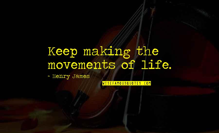 Heill Quotes By Henry James: Keep making the movements of life. Heill Quotes By Henry James: Keep making the movements of life.